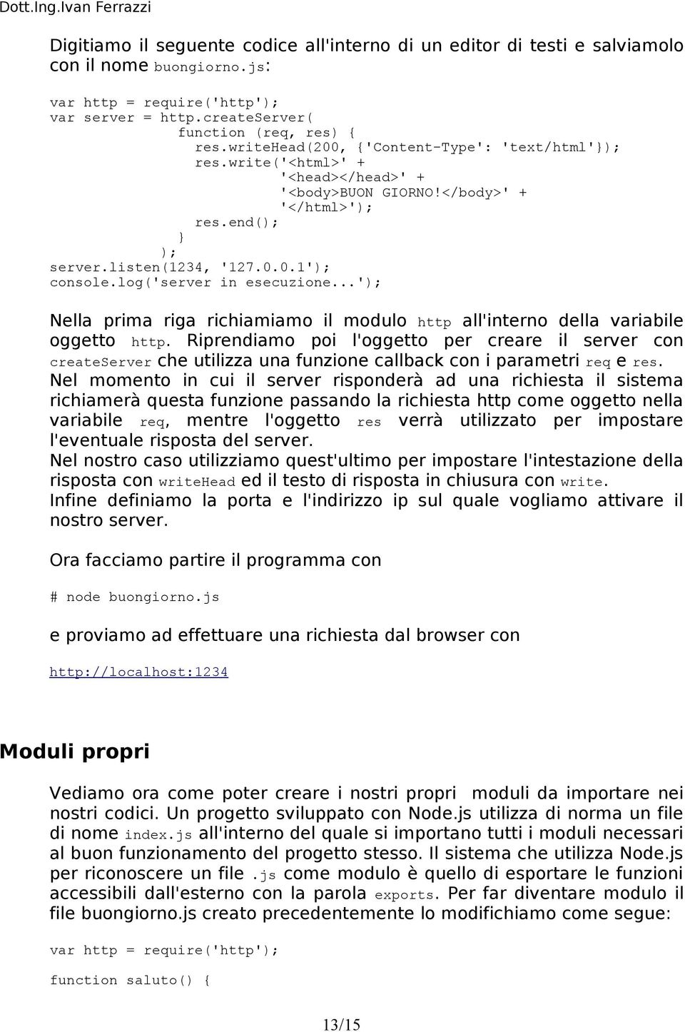 log('server in esecuzione...'); Nella prima riga richiamiamo il modulo http all'interno della variabile oggetto http.