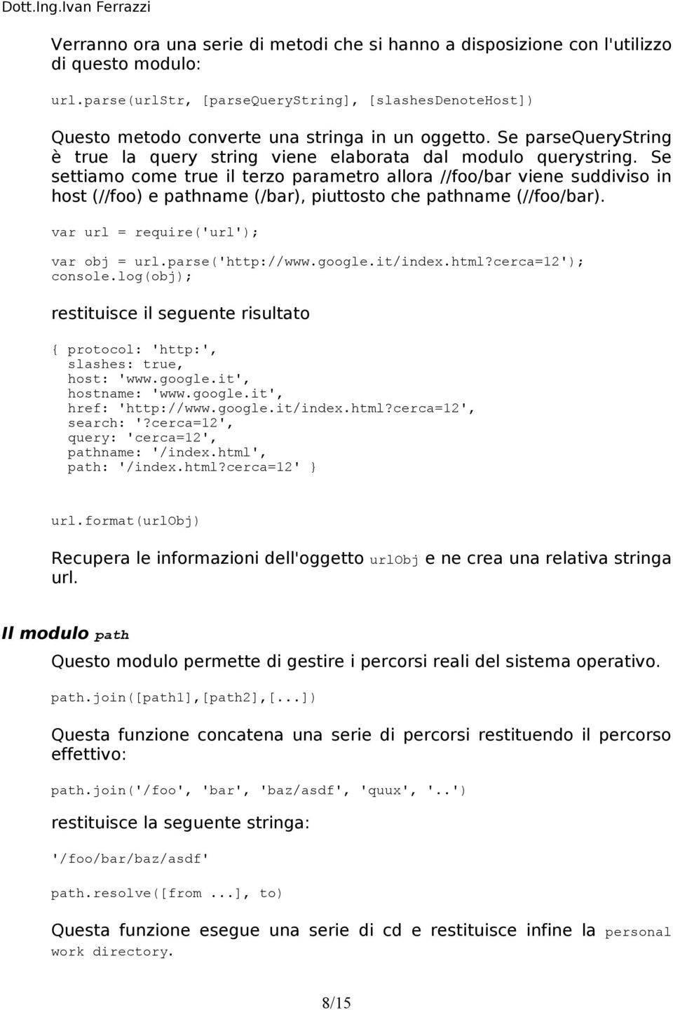 Se settiamo come true il terzo parametro allora //foo/bar viene suddiviso in host (//foo) e pathname (/bar), piuttosto che pathname (//foo/bar). var url = require('url'); var obj = url.