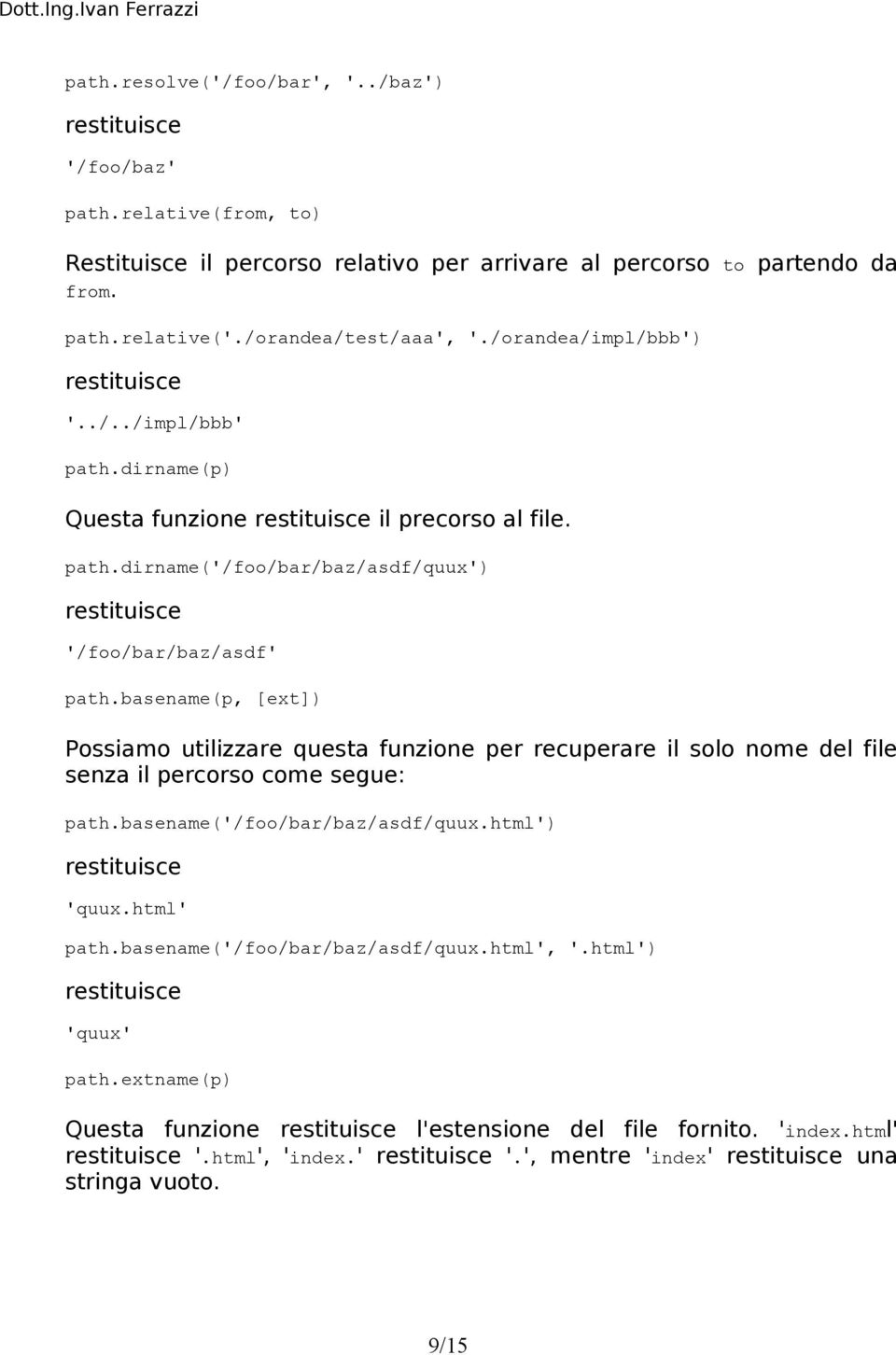 basename(p, [ext]) Possiamo utilizzare questa funzione per recuperare il solo nome del file senza il percorso come segue: path.basename('/foo/bar/baz/asdf/quux.html') restituisce 'quux.html' path.