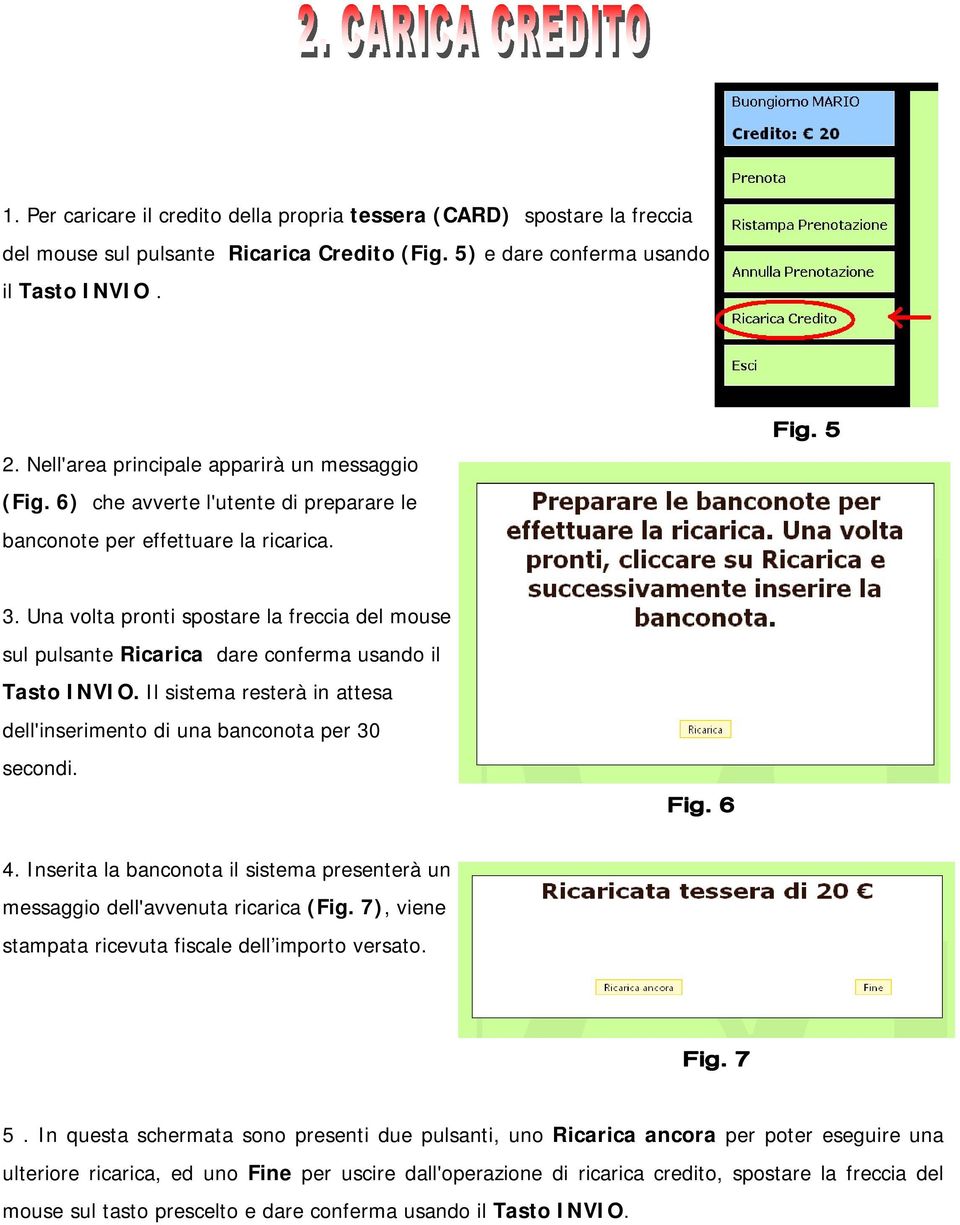 Una volta pronti spostare la freccia del mouse sul pulsante Ricarica dare conferma usando il Tasto INVIO. Il sistema resterà in attesa dell'inserimento di una banconota per 30 secondi. 4.