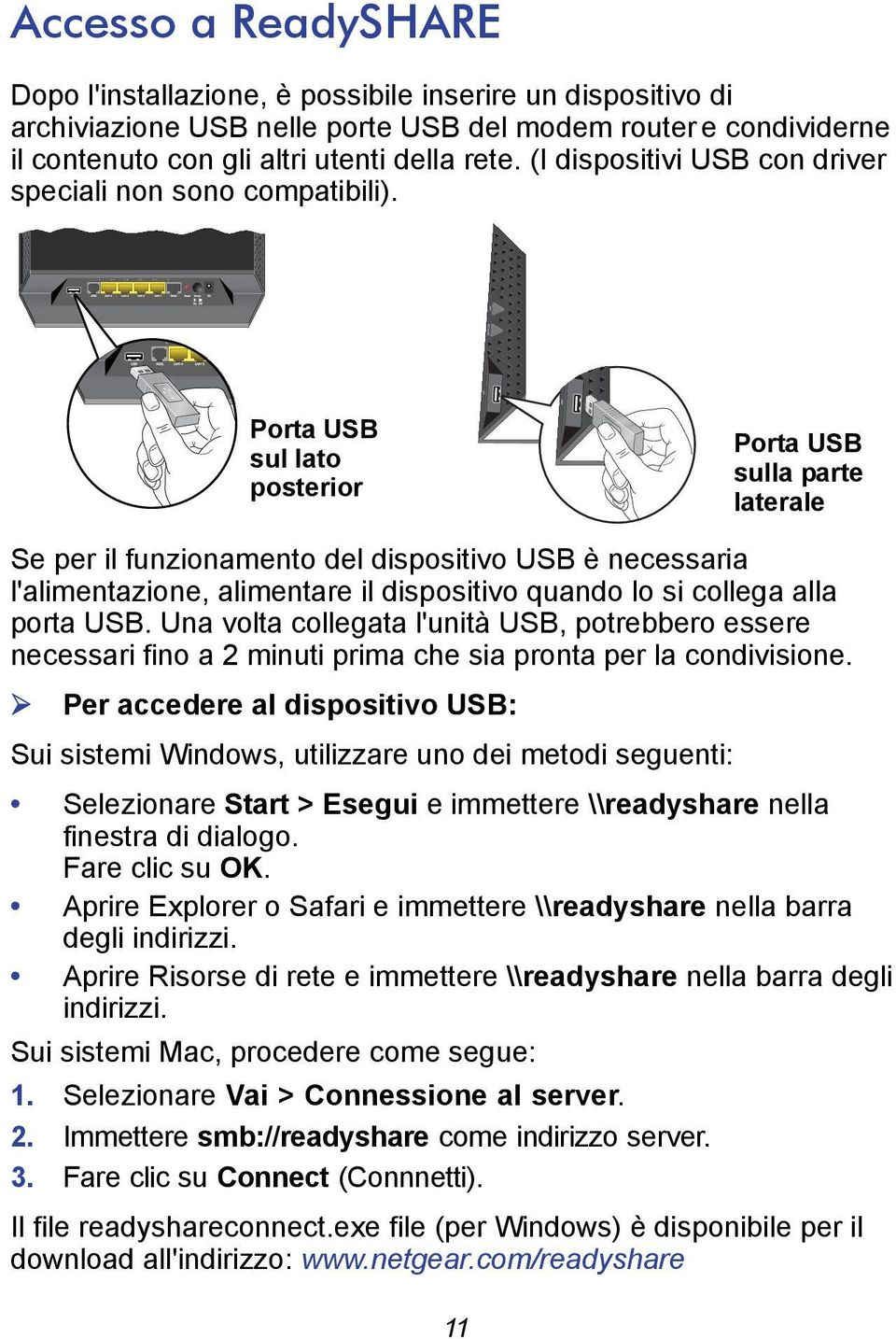 Porta USB sul lato posterior Porta USB sulla parte laterale Se per il funzionamento del dispositivo USB è necessaria l'alimentazione, alimentare il dispositivo quando lo si collega alla porta USB.