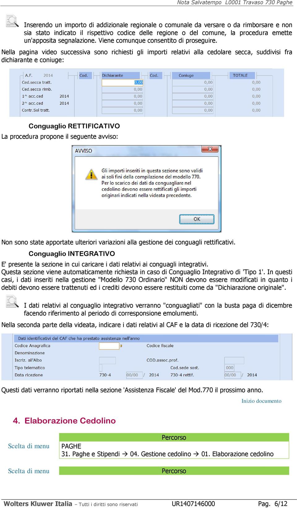 Nella pagina video successiva sono richiesti gli importi relativi alla cedolare secca, suddivisi fra dichiarante e coniuge: Conguaglio RETTIFICATIVO La procedura propone il seguente avviso: Non sono