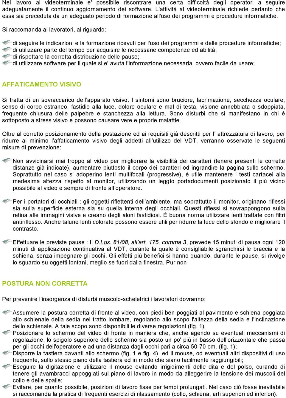 Si raccomanda ai lavoratori, al riguardo: di seguire le indicazioni e la formazione ricevuti per l'uso dei programmi e delle procedure informatiche; di utilizzare parte del tempo per acquisire le