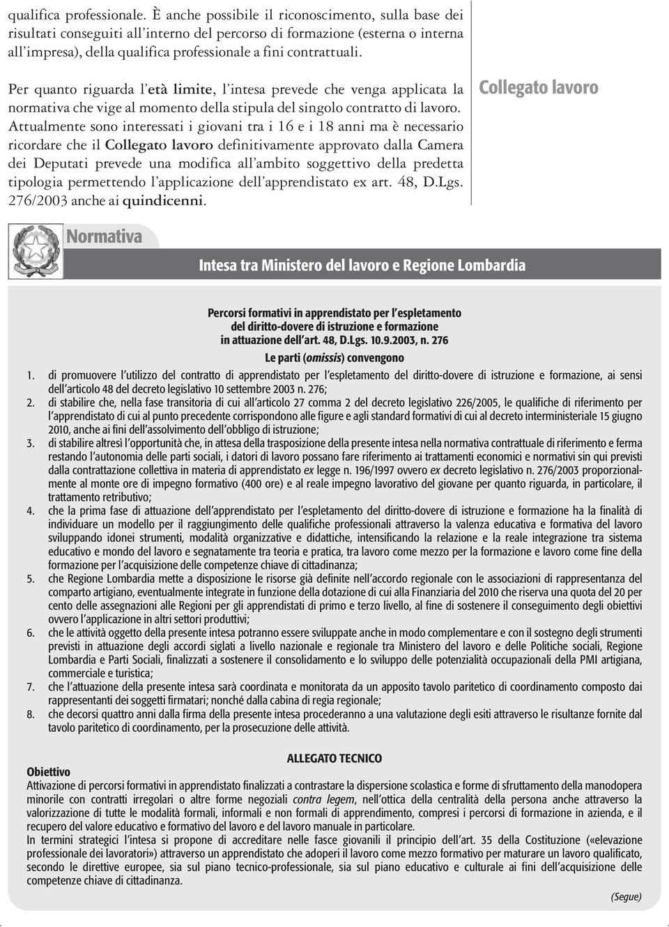 Per quanto riguarda l età limite, l intesa prevede che venga applicata la normativa che vige al momento della stipula del singolo contratto di lavoro.