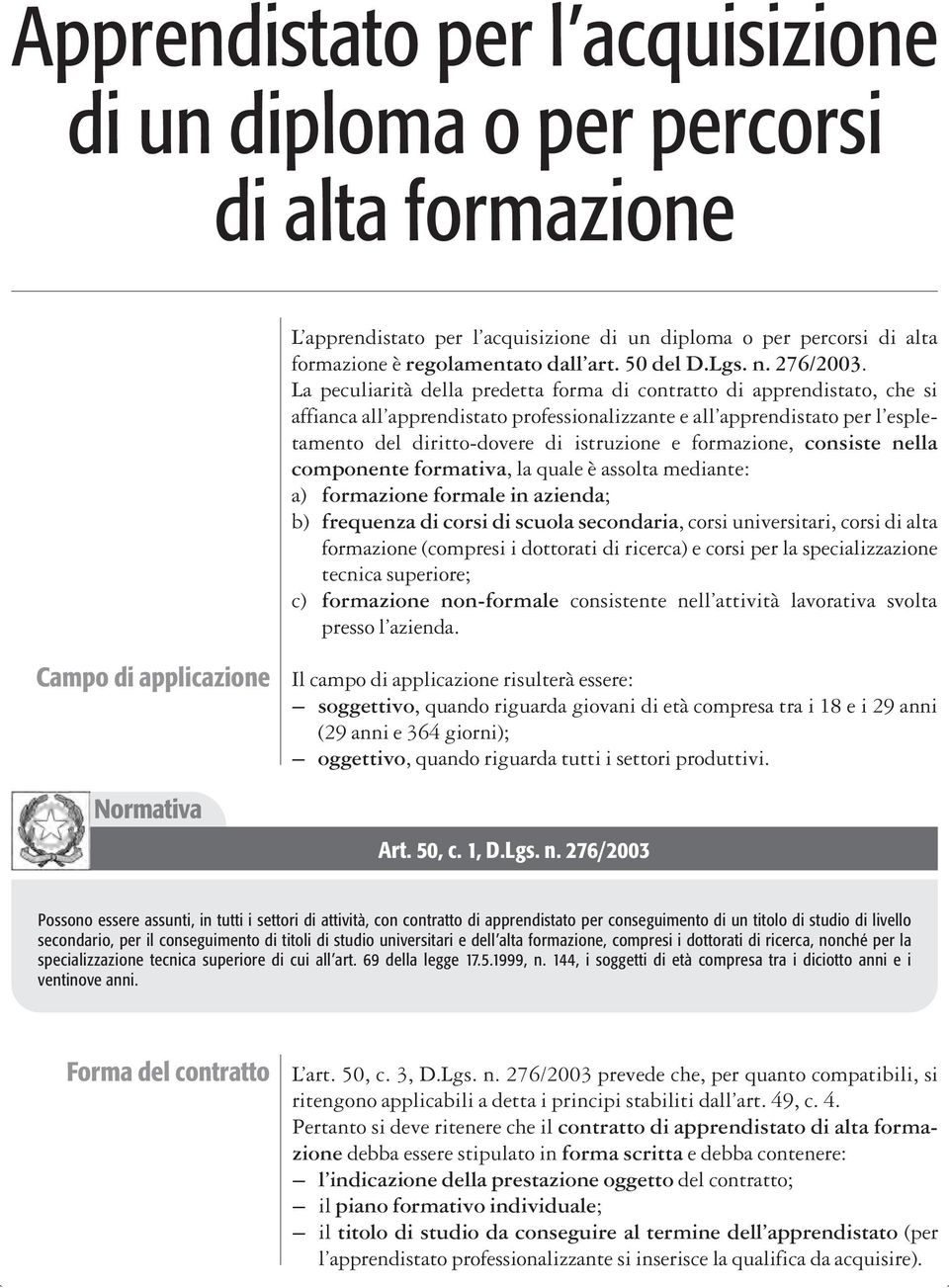 La peculiarità della predetta forma di contratto di apprendistato, che si affianca all apprendistato professionalizzante e all apprendistato per l espletamento del diritto dovere di istruzione e