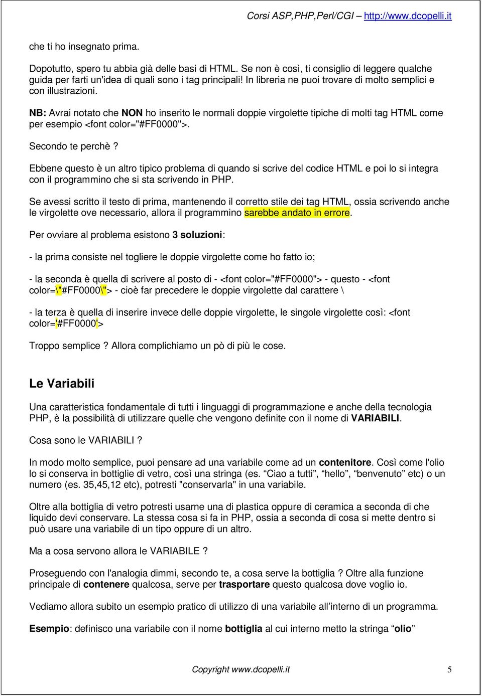 Secondo te perchè? Ebbene questo è un altro tipico problema di quando si scrive del codice HTML e poi lo si integra con il programmino che si sta scrivendo in PHP.