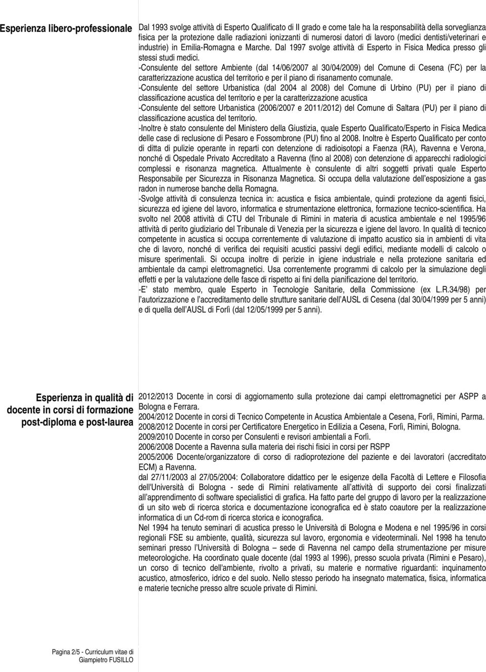 -Consulente del settore Ambiente (dal 14/06/2007 al 30/04/2009) del Comune di Cesena (FC) per la caratterizzazione acustica del territorio e per il piano di risanamento comunale.