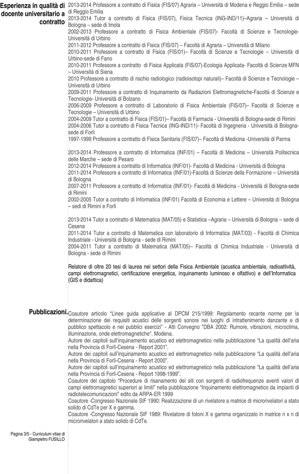 Università di Urbino 2011-2012 Professore a contratto di Fisica (FIS/07) Facoltà di Agraria Università di Milano 2010-2011 Professore a contratto di Fisica (FIS/01) Facoltà di Scienze e Tecnologie