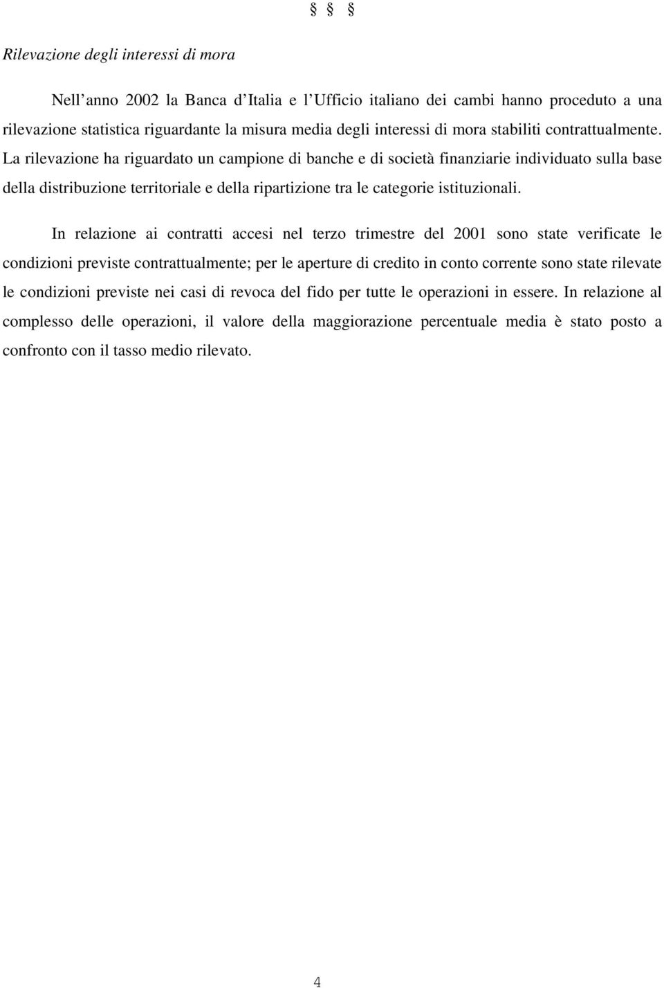 La rilevazione ha riguardato un campione di banche e di società finanziarie individuato sulla base della distribuzione territoriale e della ripartizione tra le categorie istituzionali.