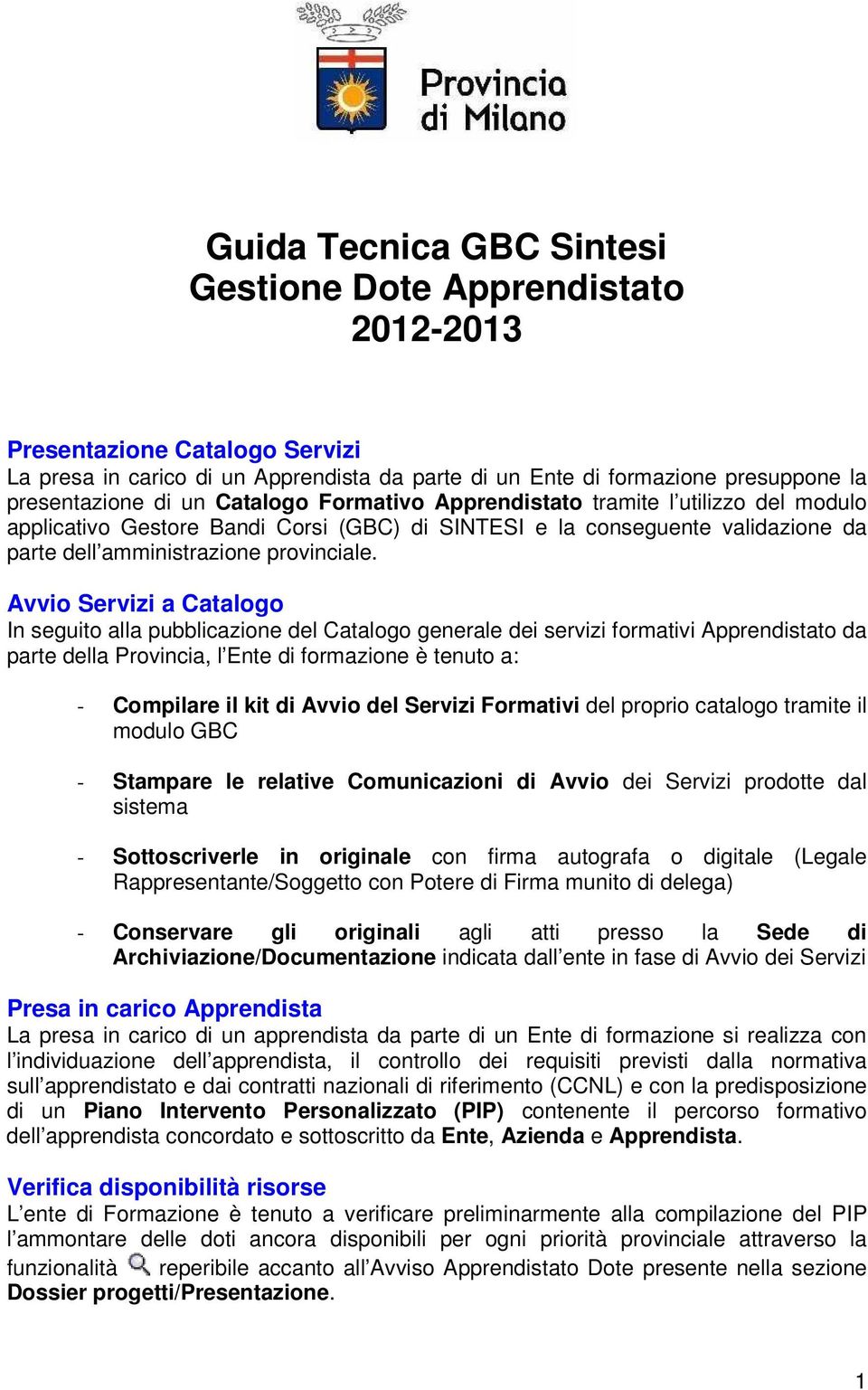 Avvio Servizi a Catalogo In seguito alla pubblicazione del Catalogo generale dei servizi formativi Apprendistato da parte della Provincia, l Ente di formazione è tenuto a: - Compilare il kit di Avvio