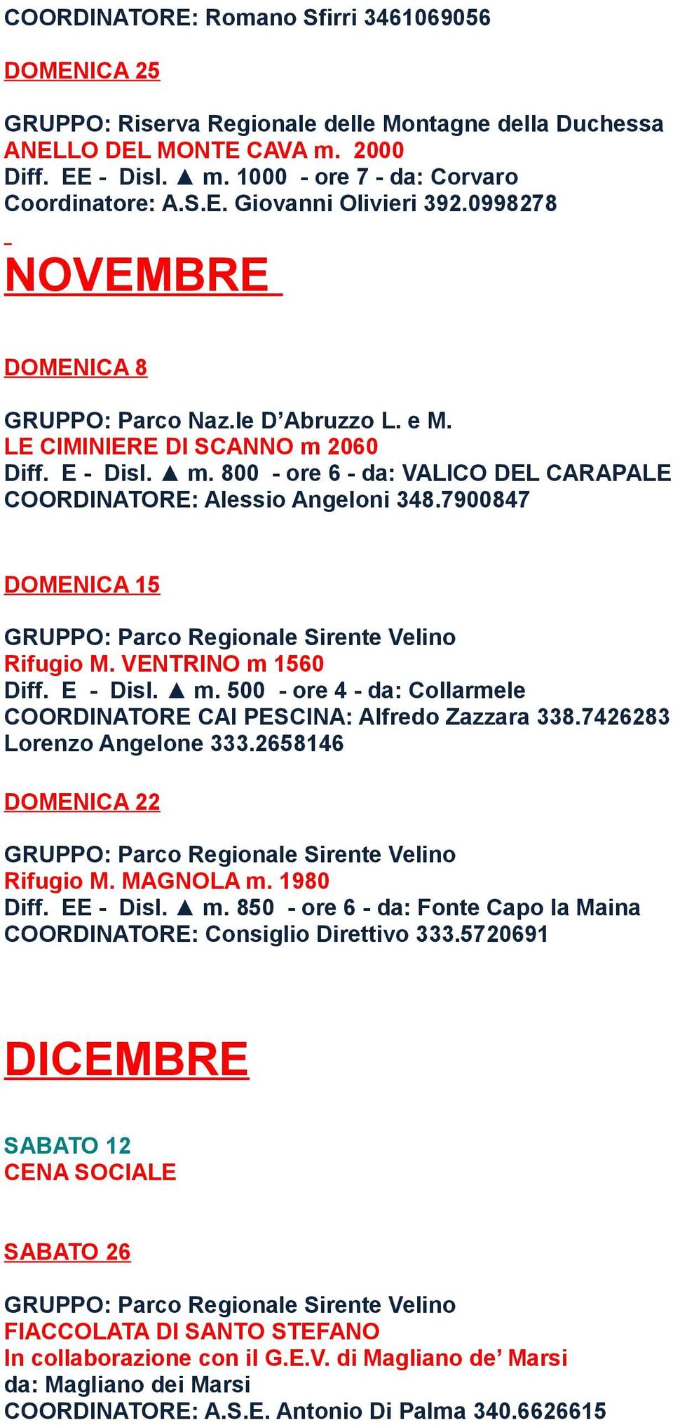 7900847 DOMENICA 15 Rifugio M. VENTRINO m 1560 Diff. E - Disl. m. 500 - ore 4 - da: Collarmele COORDINATORE CAI PESCINA: Alfredo Zazzara 338.7426283 Lorenzo Angelone 333.2658146 DOMENICA 22 Rifugio M.