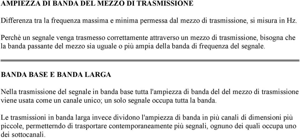 BANDA BASE E BANDA LARGA Nella trasmissione del segnale in banda base tutta l'ampiezza di banda del del mezzo di trasmissione viene usata come un canale unico; un solo segnale occupa