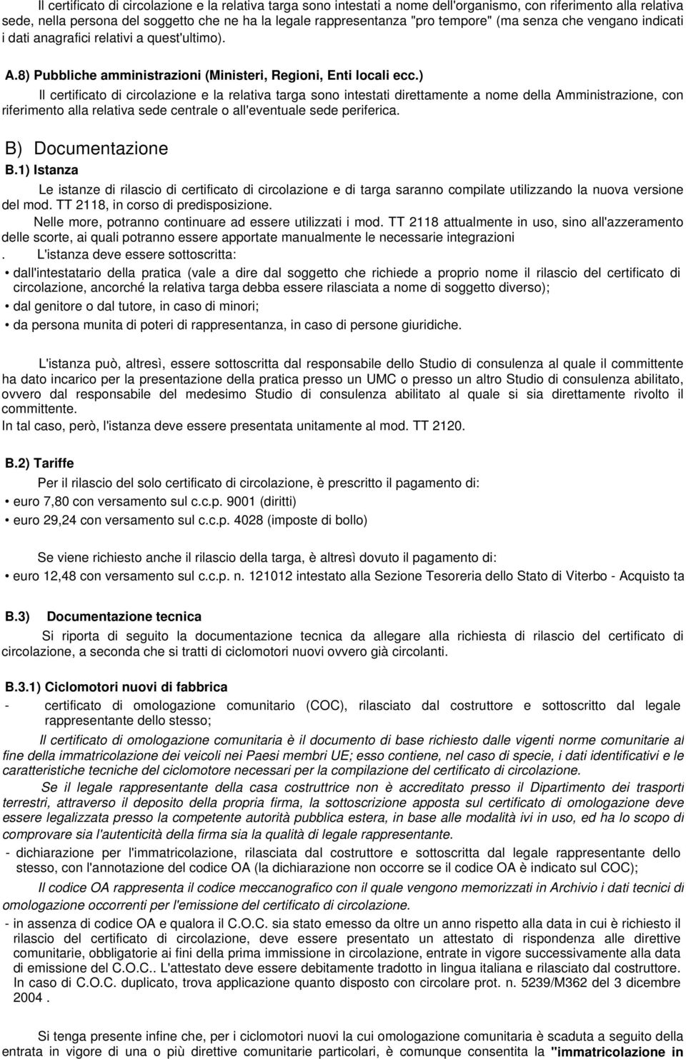 ) Il certificato di circolazione e la relativa targa sono intestati direttamente a nome della Amministrazione, con riferimento alla relativa sede centrale o all'eventuale sede periferica.