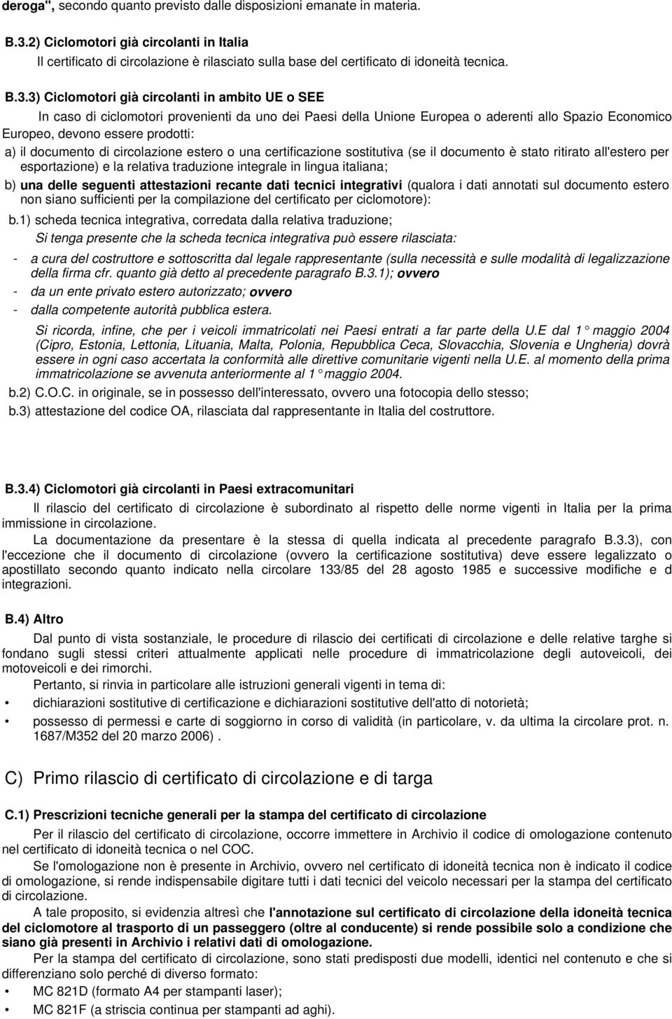 3) Ciclomotori già circolanti in ambito UE o SEE In caso di ciclomotori provenienti da uno dei Paesi della Unione Europea o aderenti allo Spazio Economico Europeo, devono essere prodotti: a) il