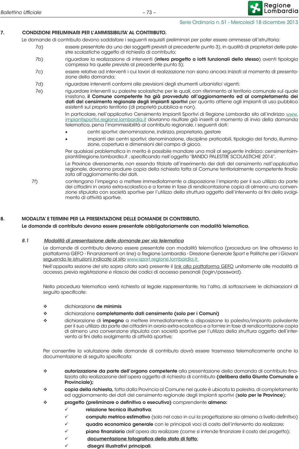 qualità di proprietari delle palestre scolastiche oggetto di richiesta di contributo; 7b) riguardare la realizzazione di interventi (intero progetto o lotti funzionali dello stesso) aventi tipologia