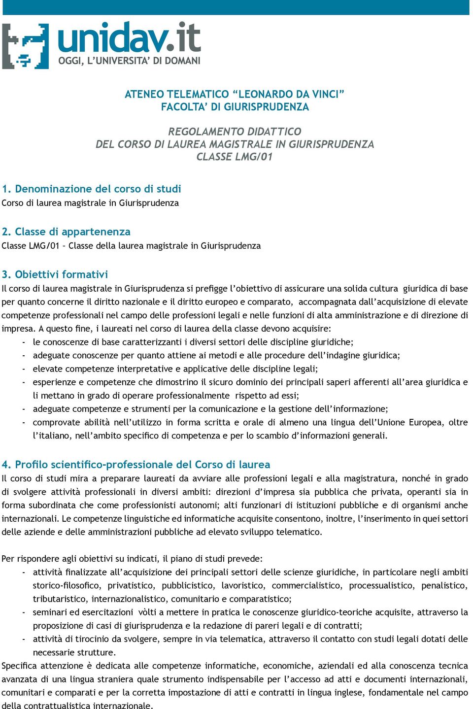 Obiettivi formativi Il corso di laurea magistrale in Giurisprudenza si prefigge l obiettivo di assicurare una solida cultura giuridica di base per quanto concerne il diritto nazionale e il diritto