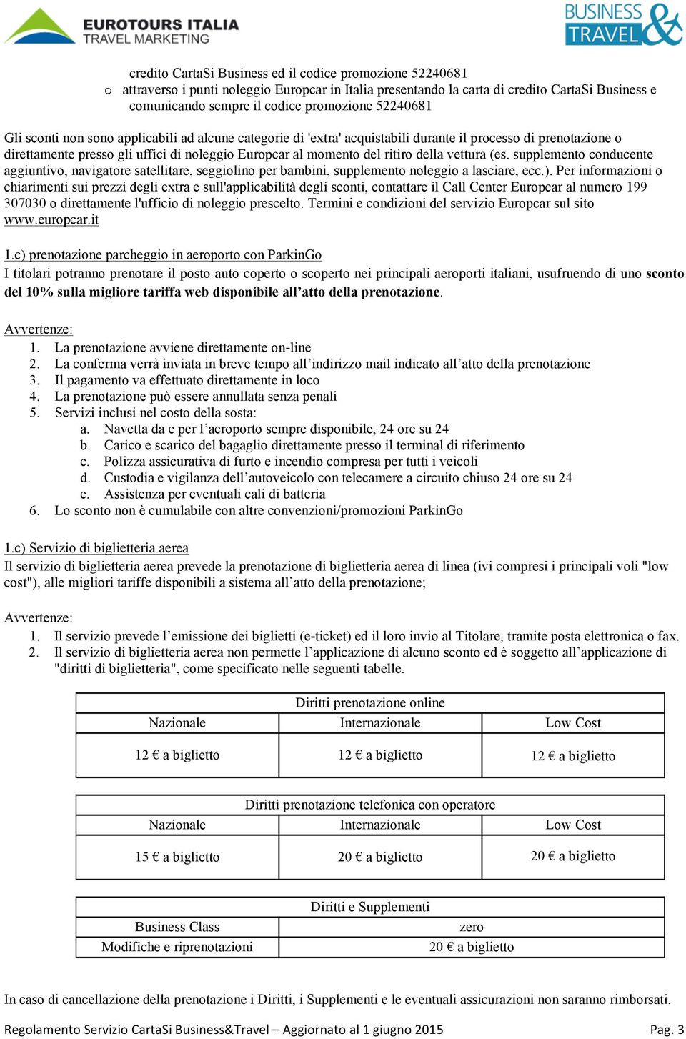 della vettura (es. supplemento conducente aggiuntivo, navigatore satellitare, seggiolino per bambini, supplemento noleggio a lasciare, ecc.).