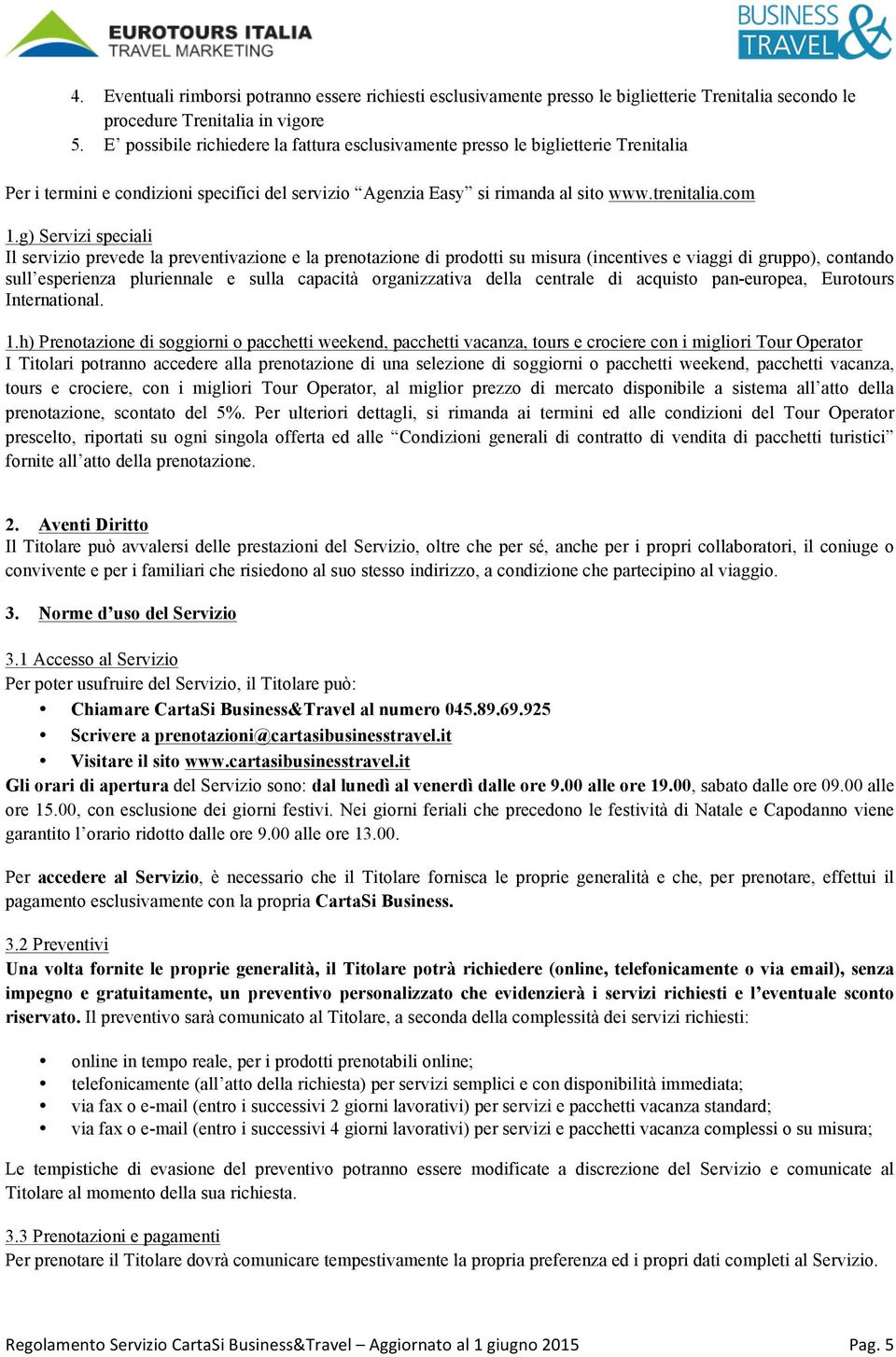 g) Servizi speciali Il servizio prevede la preventivazione e la prenotazione di prodotti su misura (incentives e viaggi di gruppo), contando sull esperienza pluriennale e sulla capacità organizzativa