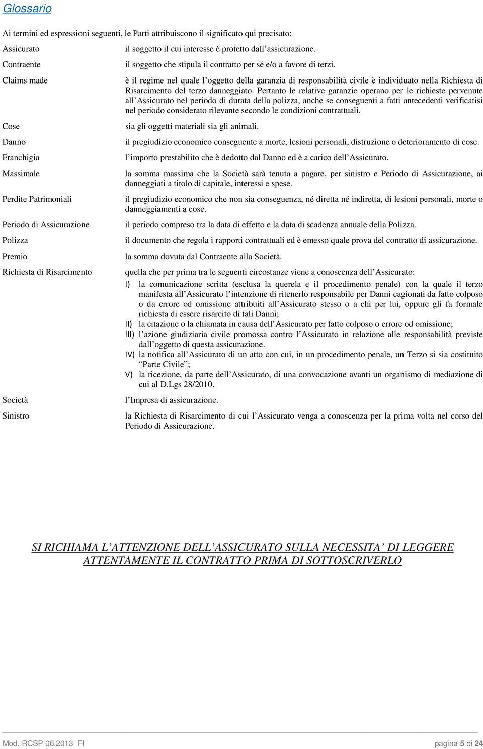 è il regime nel quale l oggetto della garanzia di responsabilità civile è individuato nella Richiesta di Risarcimento del terzo danneggiato.