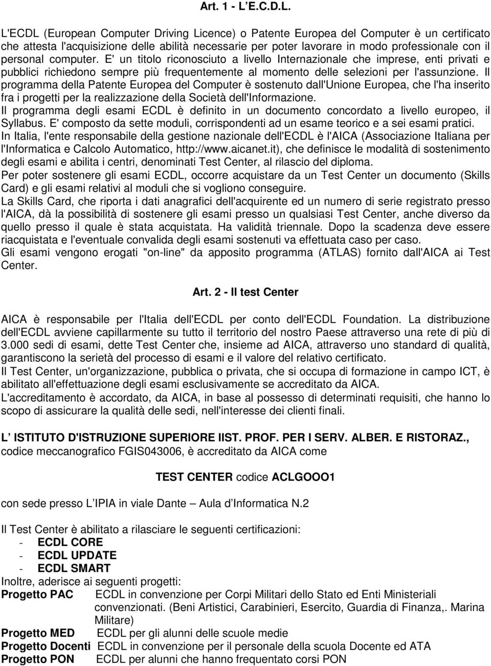 L'ECDL (European Computer Driving Licence) o Patente Europea del Computer è un certificato che attesta l'acquisizione delle abilità necessarie per poter lavorare in modo professionale con il personal