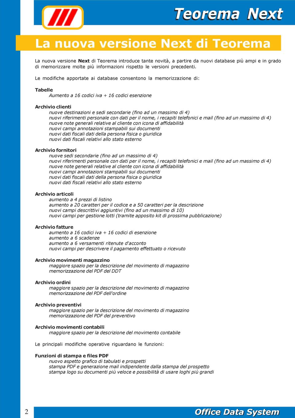 Le modifiche apportate ai database consentono la memorizzazione di: Tabelle Aumento a 16 codici iva + 16 codici esenzione Archivio clienti nuove destinazioni e sedi secondarie (fino ad un massimo di