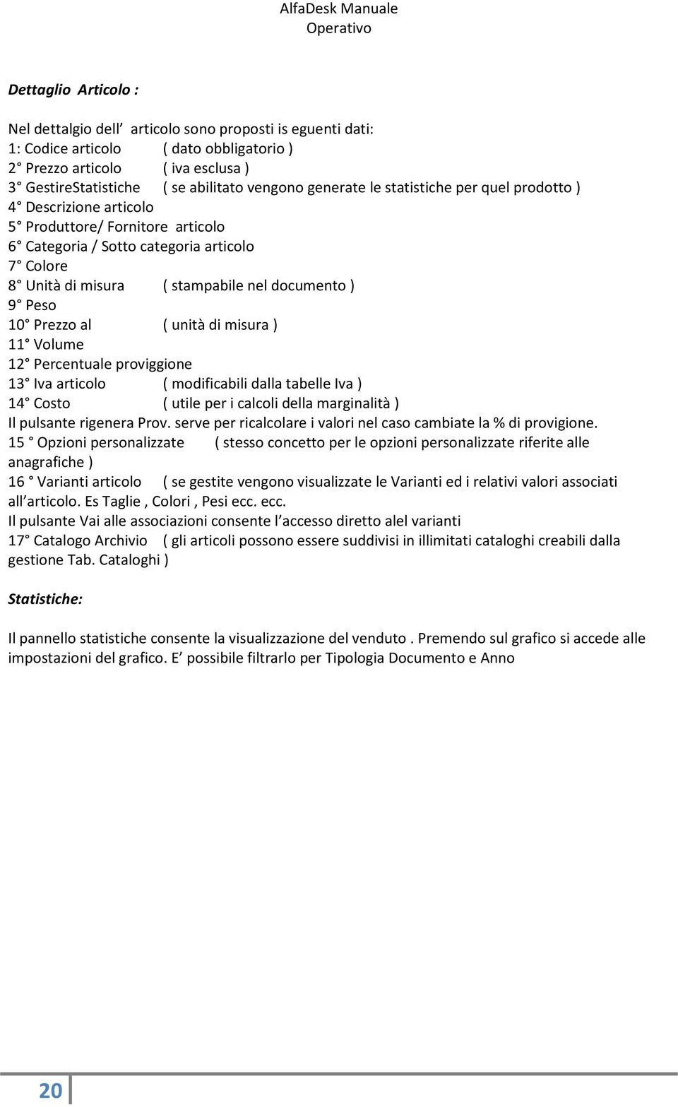 Peso 10 Prezzo al ( unità di misura ) 11 Volume 12 Percentuale proviggione 13 Iva articolo ( modificabili dalla tabelle Iva ) 14 Costo ( utile per i calcoli della marginalità ) Il pulsante rigenera