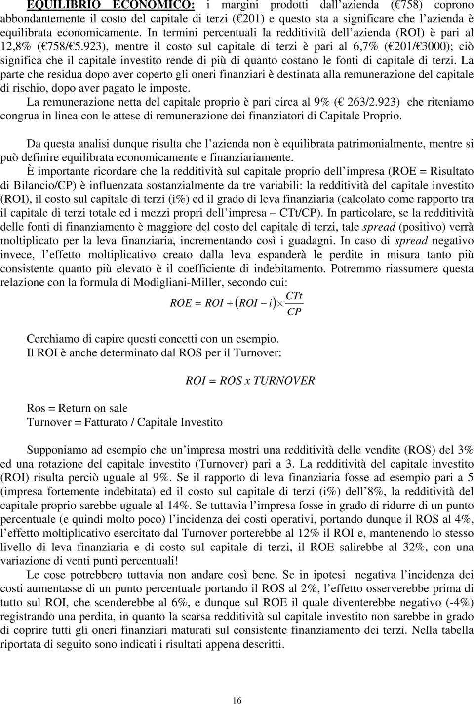 923), mentre il costo sul capitale di terzi è pari al 6,7% ( 201/ 3000); ciò significa che il capitale investito rende di più di quanto costano le fonti di capitale di terzi.