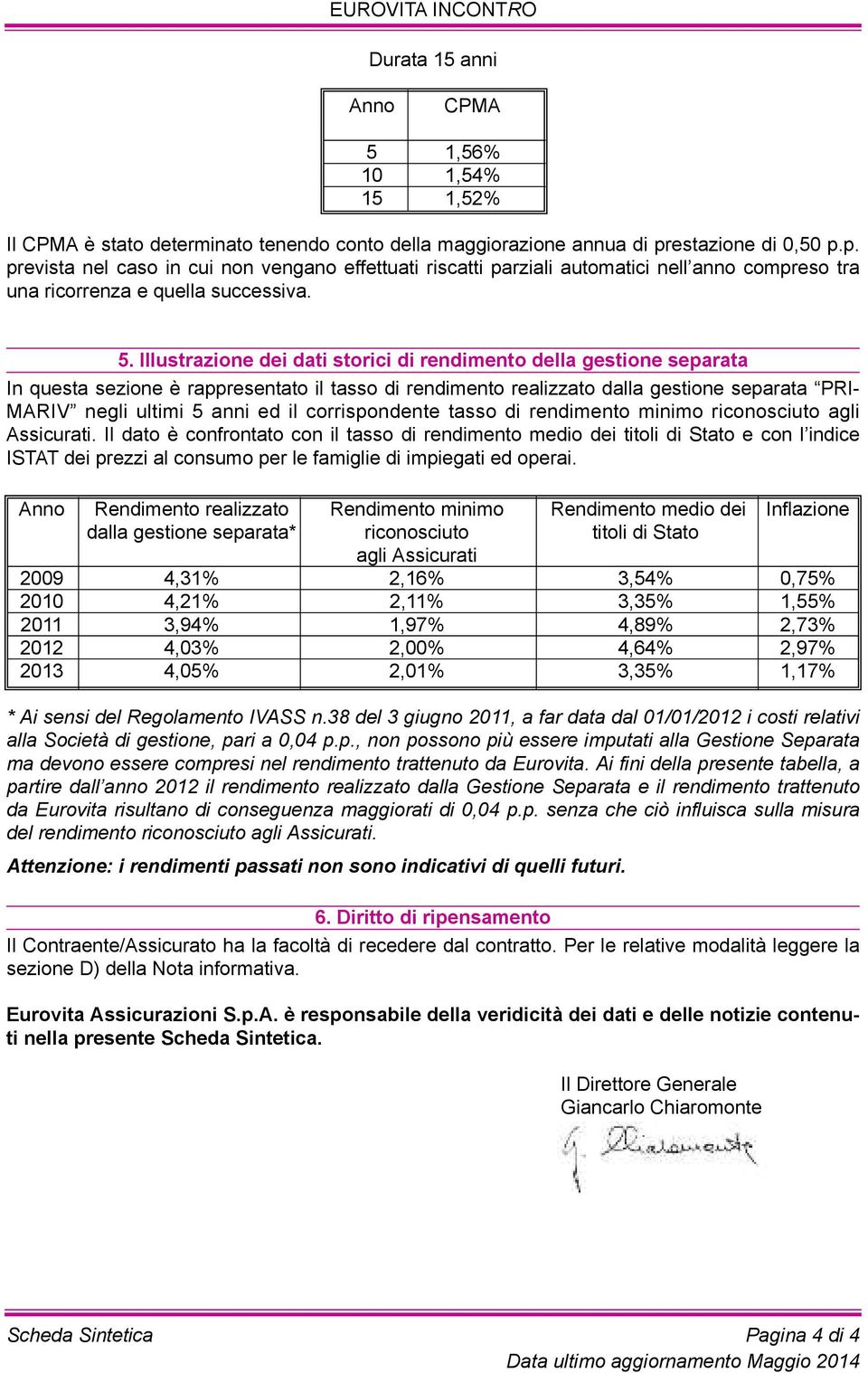 il corrispondente tasso di rendimento minimo riconosciuto agli assicurati.