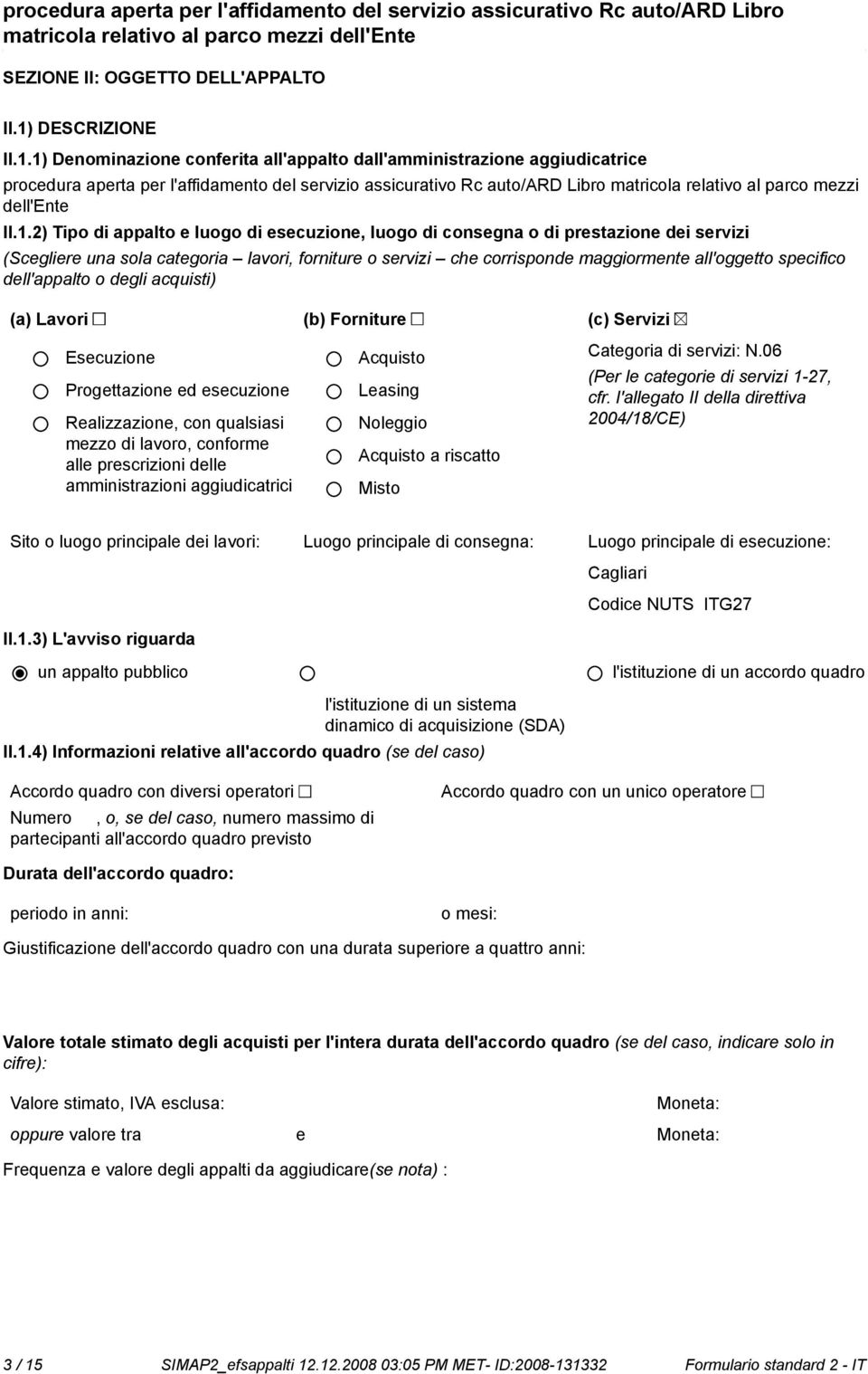 1) Deminazione conferita all'appalto dall'amministrazione aggiudicatrice procedura aperta per l'affidamento del servizio assicurativo Rc auto/ard Libro matricola relativo al parco mezzi dell'ente II.