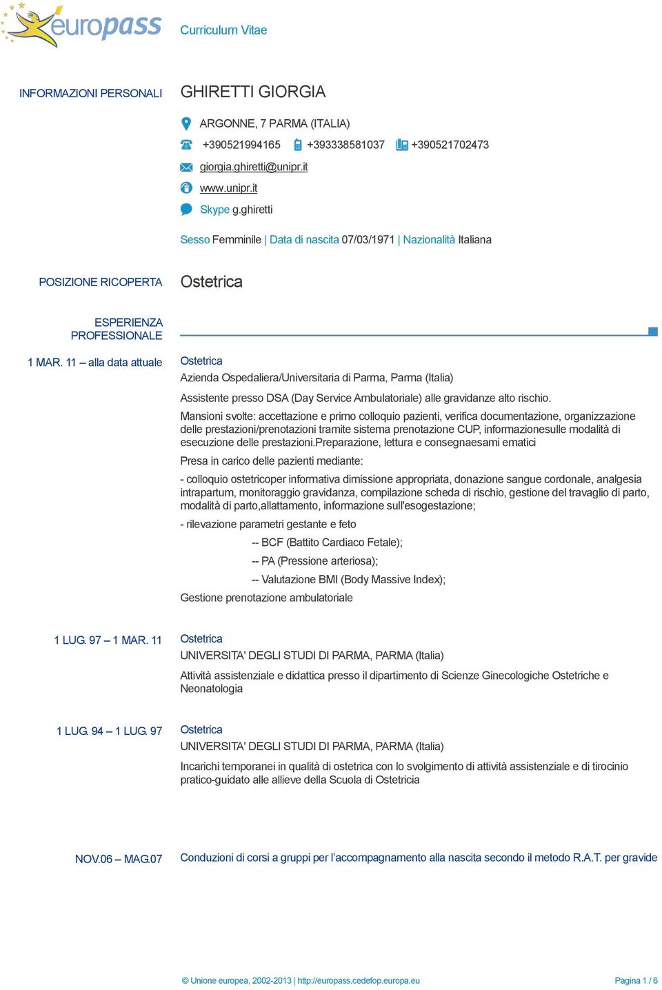 11 alla data attuale Ostetrica Azienda Ospedaliera/Universitaria di Parma, Parma (Italia) Assistente presso DSA (Day Service Ambulatoriale) alle gravidanze alto rischio.