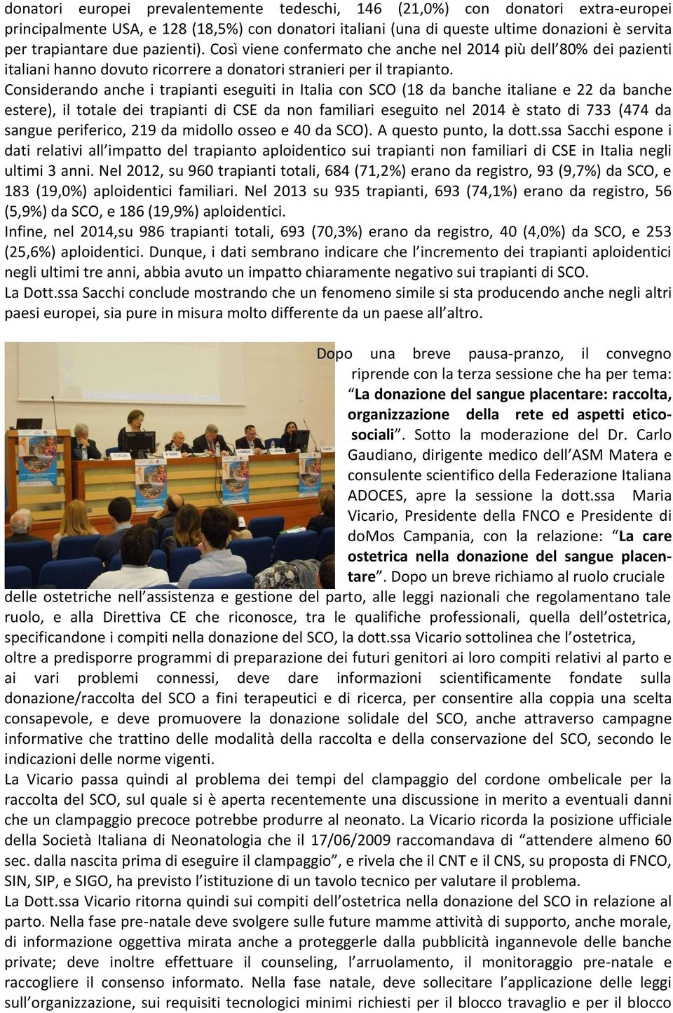 Considerando anche i trapianti eseguiti in Italia con SCO (18 da banche italiane e 22 da banche estere), il totale dei trapianti di CSE da non familiari eseguito nel 2014 è stato di 733 (474 da