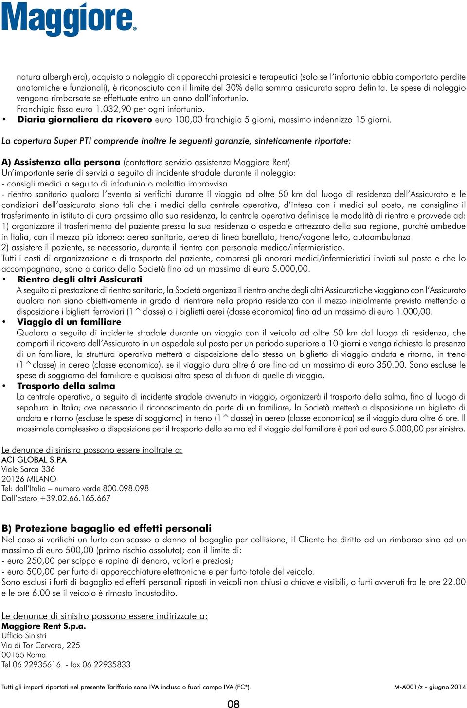 Diaria giornaliera da ricovero euro 100,00 franchigia 5 giorni, massimo indennizzo 15 giorni.