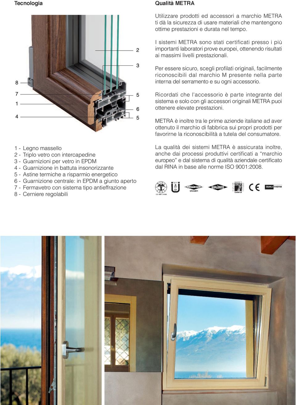 Telaio con profilato base da 89 mm, anta da 00 mm con sormonto interno da mm Linea Sagomata. Tenuta aria-acqua-vento: guarnizione centrale a giunto aperto.