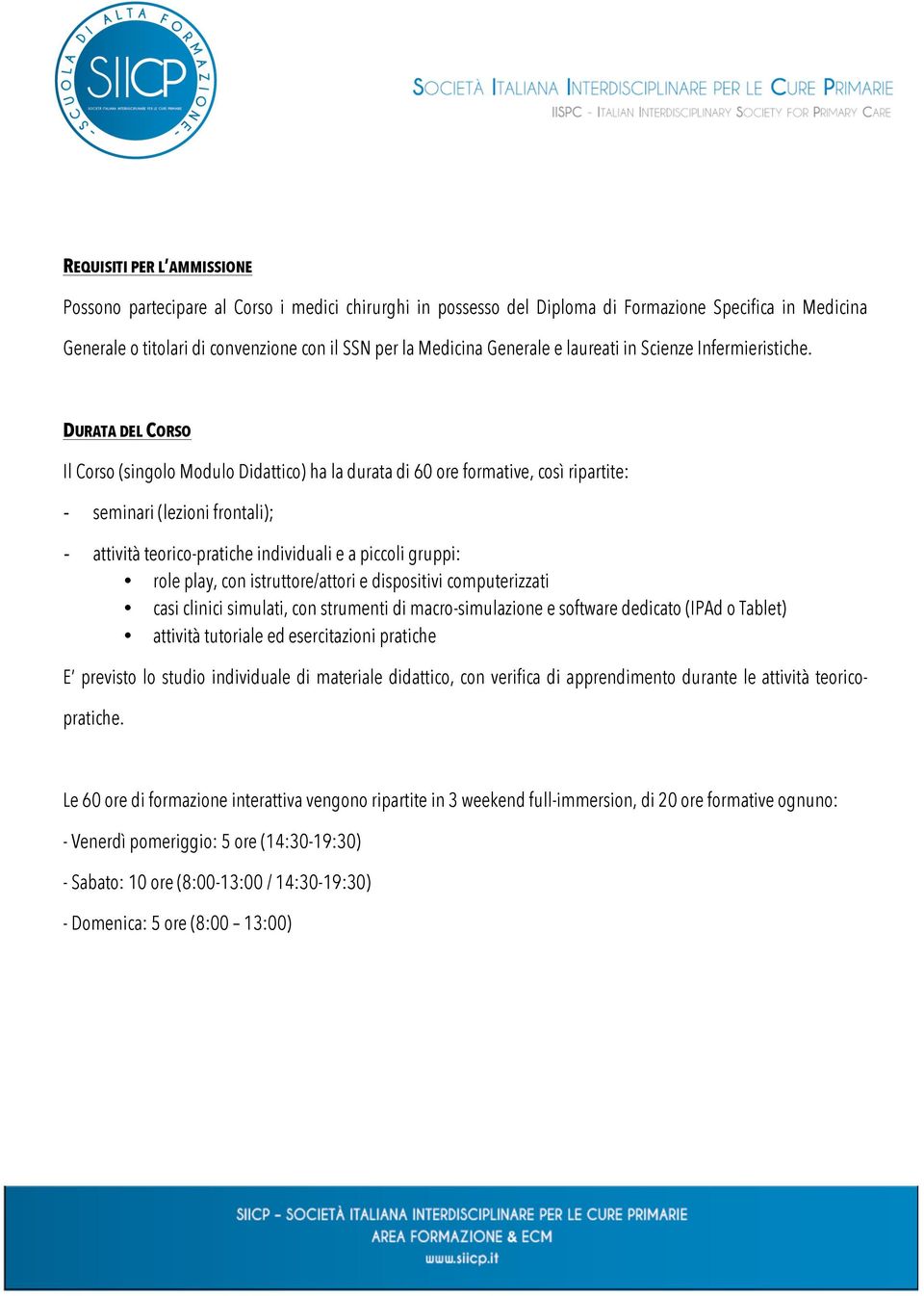 DURATA DEL CORSO Il Corso (singolo Modulo Didattico) ha la durata di 60 ore formative, così ripartite: - - seminari (lezioni frontali); attività teorico-pratiche individuali e a piccoli gruppi: role