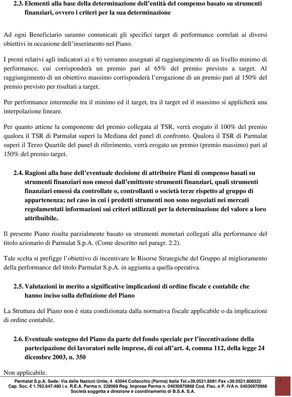 I premi relativi agli indicatori a) e b) verranno assegnati al raggiungimento di un livello minimo di performance, cui corrisponderà un premio pari al 65% del premio previsto a target.