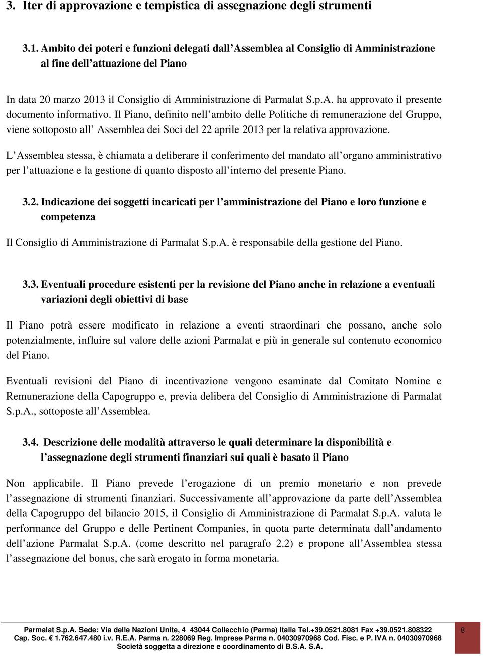 Il Piano, definito nell ambito delle Politiche di remunerazione del Gruppo, viene sottoposto all Assemblea dei Soci del 22 aprile 2013 per la relativa approvazione.