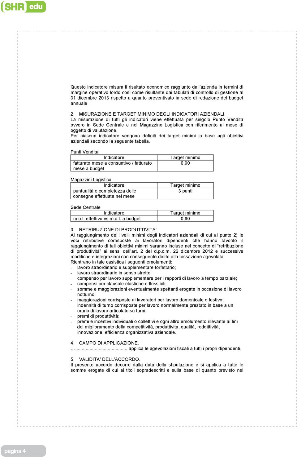 La misurazione di tutti gli indicatori viene effettuata per singolo Punto Vendita ovvero in Sede Centrale e nel Magazzino Logistica con riferimento al mese di oggetto di valutazione.