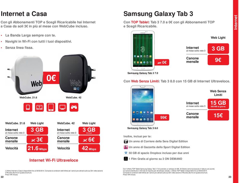 0 Con Web Senza Limiti: Tab 3 8.0 con 15 GB di Ultraveloce. WebCube. 21.6 WebCube. 42 al mese sotto rete 3 Web Senza Limiti 15 GB 500 MB al giorno 99 mensile 15 WebCube. 21.6 al mese sotto rete 3 Web Light 3 GB inclusi mensile 9 3 WebCube.