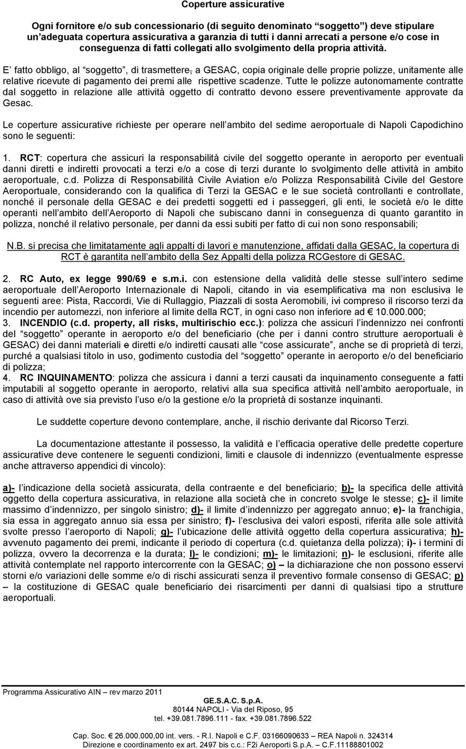 E fatto obbligo, al soggetto, di trasmettere, a GESAC, copia originale delle proprie polizze, unitamente alle relative ricevute di pagamento dei premi alle rispettive scadenze.