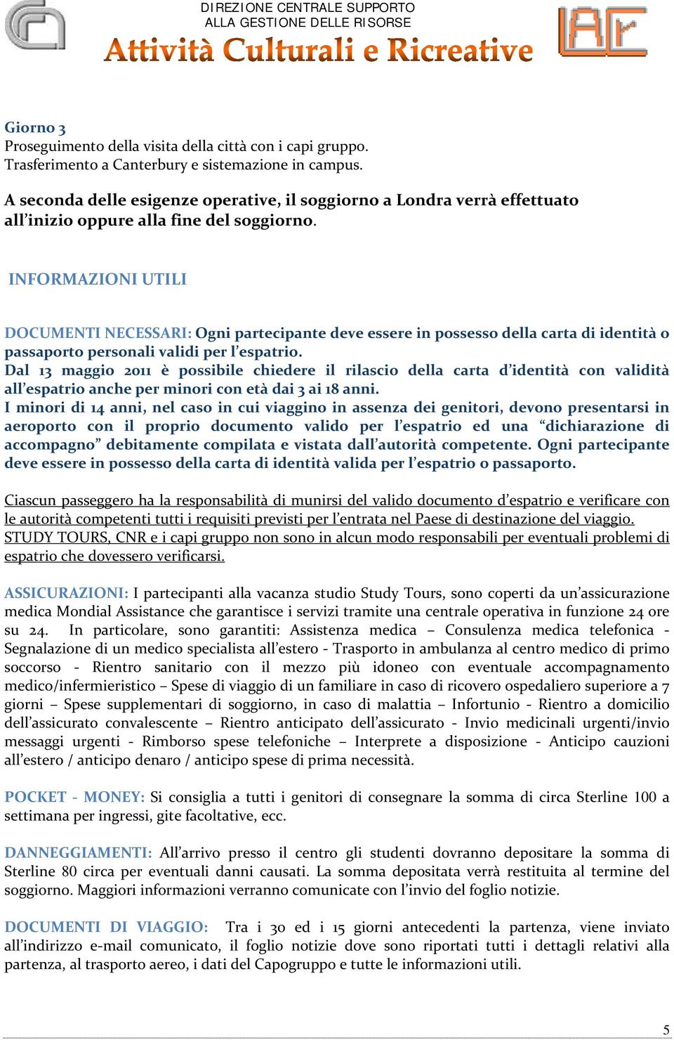 INFORMAZIONI UTILI DOCUMENTI NECESSARI: Ogni partecipante deve essere in possesso della carta di identità o passaporto personali validi per l espatrio.