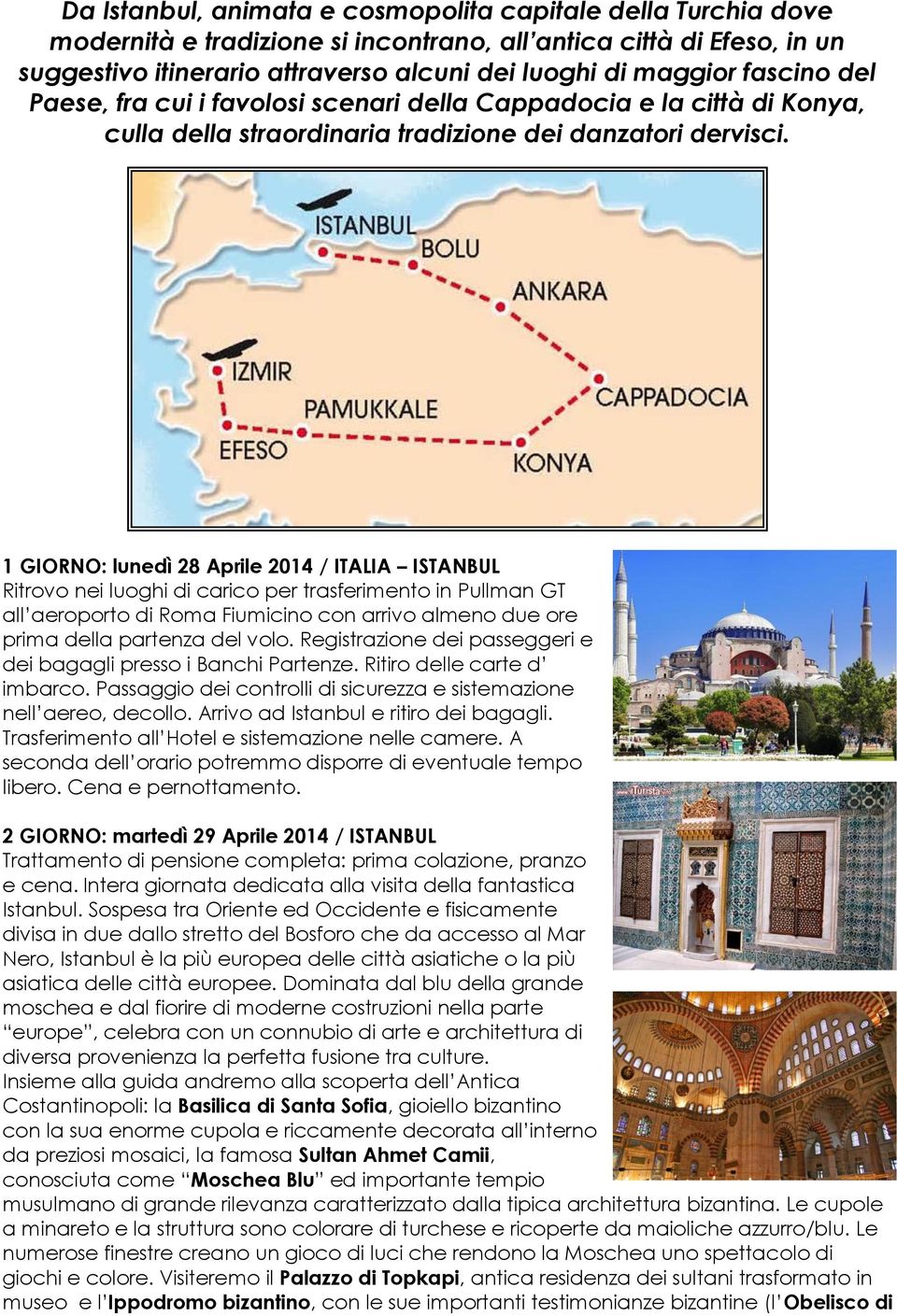 1 GIORNO: lunedì 28 Aprile 2014 / ITALIA ISTANBUL Ritrovo nei luoghi di carico per trasferimento in Pullman GT all aeroporto di Roma Fiumicino con arrivo almeno due ore prima della partenza del volo.