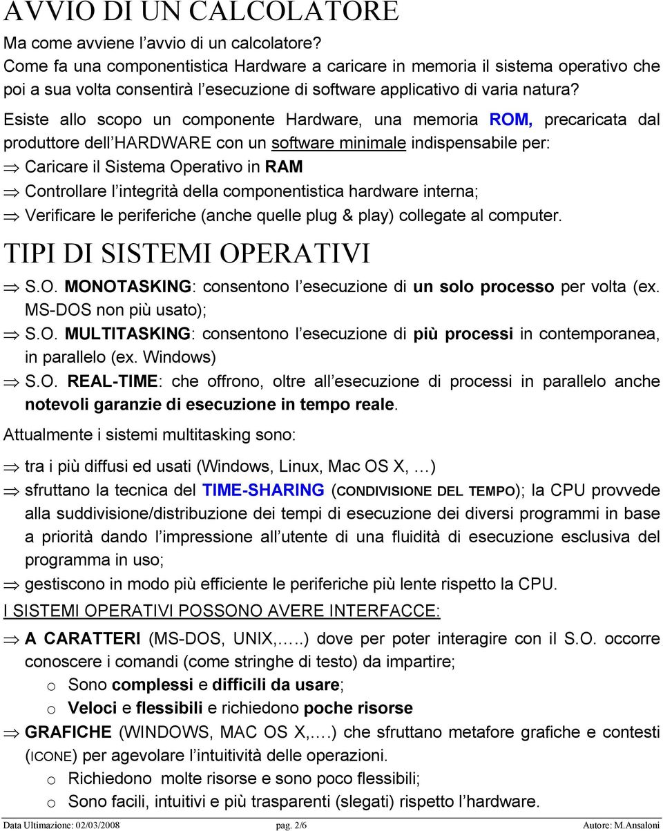 Esiste allo scopo un componente Hardware, una memoria ROM, precaricata dal produttore dell HARDWARE con un software minimale indispensabile per: Caricare il Sistema Operativo in RAM Controllare l