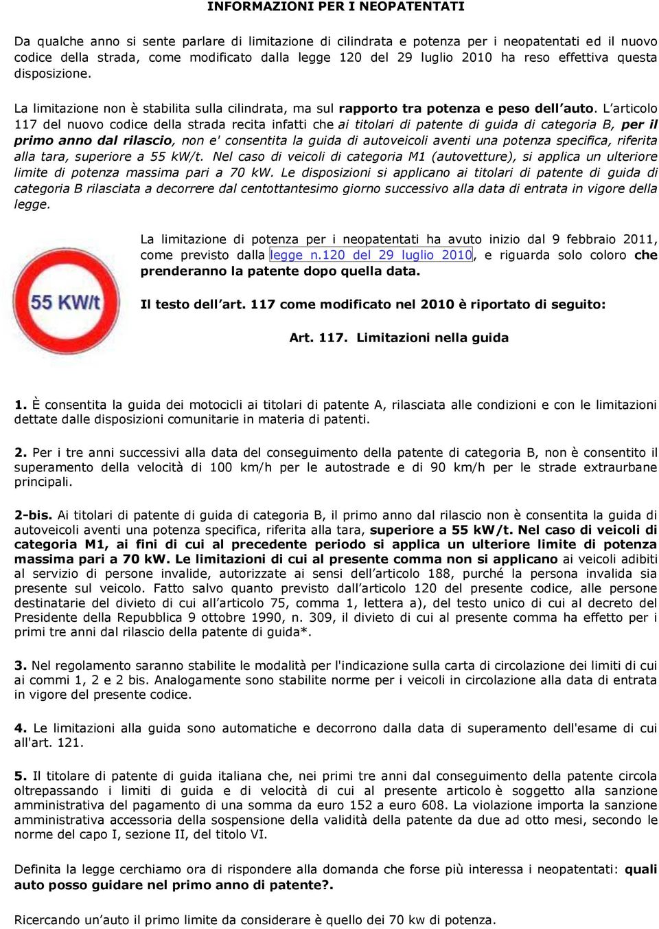 L articolo 117 del nuovo codice della strada recita infatti che ai titolari di patente di guida di categoria B, per il primo anno dal rilascio, non e' consentita la guida di autoveicoli aventi una