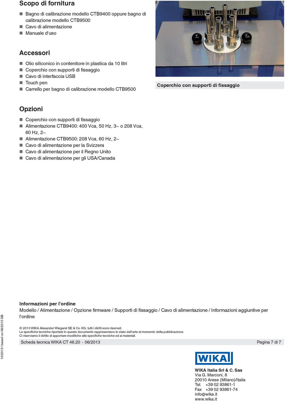 fissaggio Alimentazione CTB9400: 400 Vca, 50 Hz, 3~ o 208 Vca, 60 Hz, 2~ Alimentazione CTB9500: 208 Vca, 60 Hz, 2~ Cavo di alimentazione per la Svizzera Cavo di alimentazione per il Regno Unito Cavo