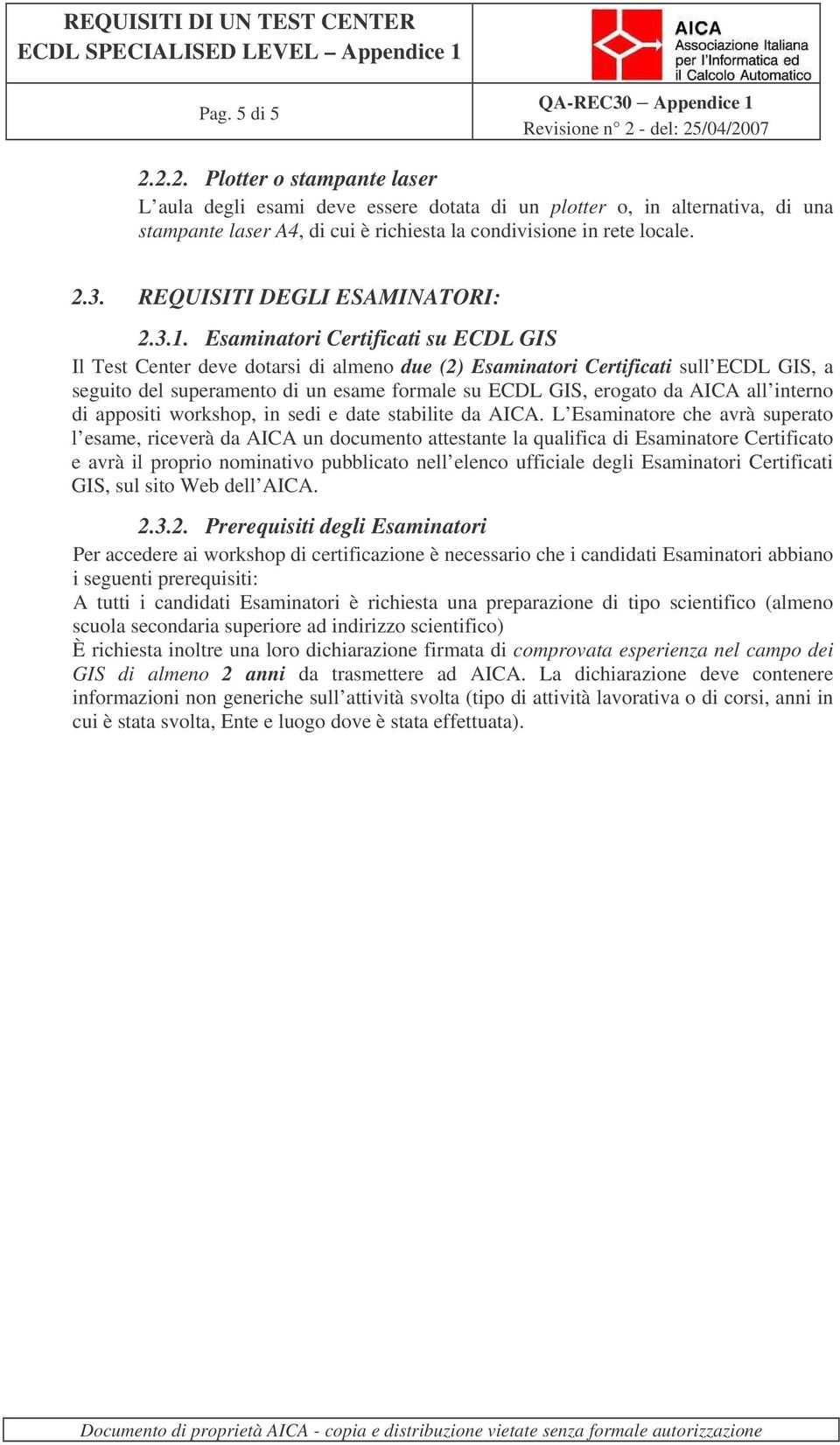 Esaminatori Certificati su ECDL GIS Il Test Center deve dotarsi di almeno due (2) Esaminatori Certificati sull ECDL GIS, a seguito del superamento di un esame formale su ECDL GIS, erogato da AICA all