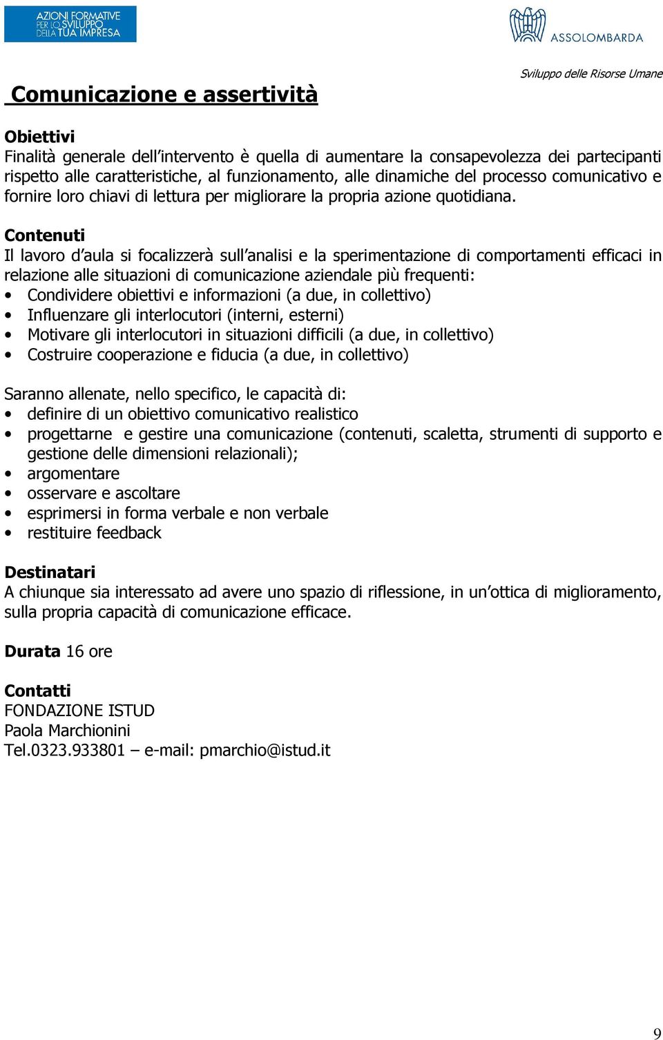 Il lavoro d aula si focalizzerà sull analisi e la sperimentazione di comportamenti efficaci in relazione alle situazioni di comunicazione aziendale più frequenti: Condividere obiettivi e informazioni