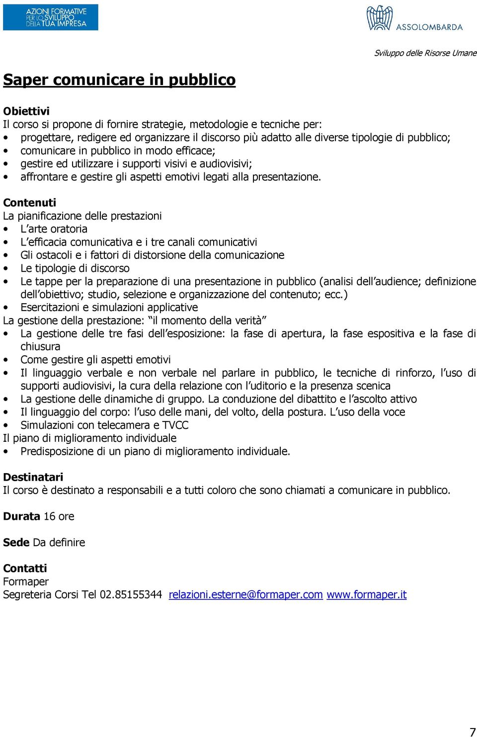 La pianificazione delle prestazioni L arte oratoria L efficacia comunicativa e i tre canali comunicativi Gli ostacoli e i fattori di distorsione della comunicazione Le tipologie di discorso Le tappe