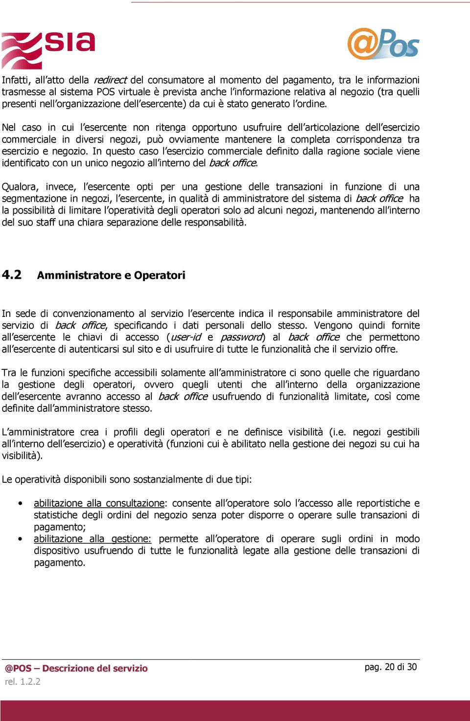 Nel caso in cui l esercente non ritenga opportuno usufruire dell articolazione dell esercizio commerciale in diversi negozi, può ovviamente mantenere la completa corrispondenza tra esercizio e