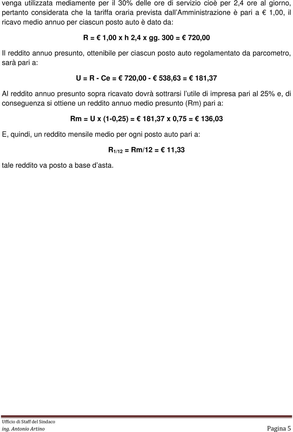 300 = 720,00 Il reddito annuo presunto, ottenibile per ciascun posto auto regolamentato da parcometro, sarà pari a: U = R - Ce = 720,00-538,63 = 181,37 Al reddito annuo presunto sopra