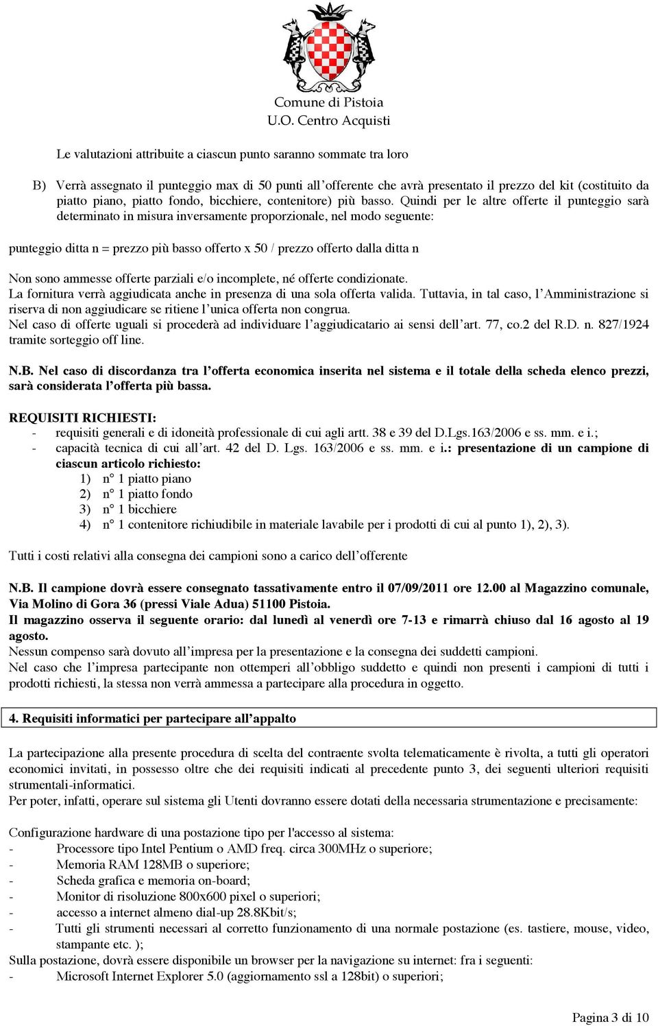 Quindi per le altre offerte il punteggio sarà determinato in misura inversamente proporzionale, nel modo seguente: punteggio ditta n = prezzo più basso offerto x 50 / prezzo offerto dalla ditta n Non